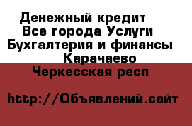 Денежный кредит ! - Все города Услуги » Бухгалтерия и финансы   . Карачаево-Черкесская респ.